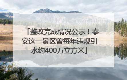 整改完成情况公示！泰安这一景区曾每年违规引水约400万立方米