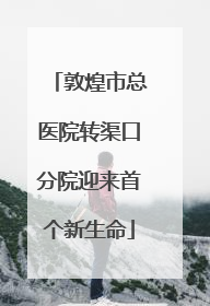敦煌市总医院转渠口分院迎来首个新生命