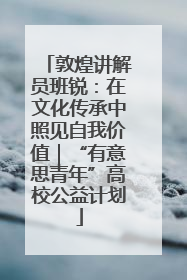 敦煌讲解员班锐：在文化传承中照见自我价值｜“有意思青年”高校公益计划