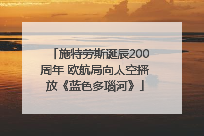 施特劳斯诞辰200周年 欧航局向太空播放《蓝色多瑙河》