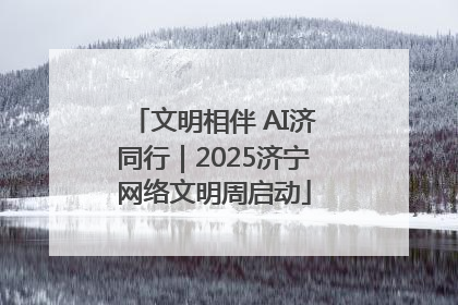 文明相伴 AI济同行｜2025济宁网络文明周启动