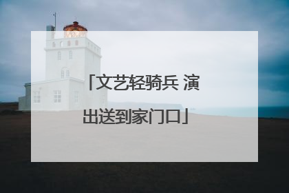 文艺轻骑兵 演出送到家门口