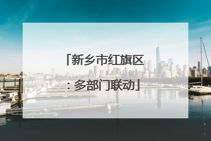 新乡市红旗区：多部门联动
