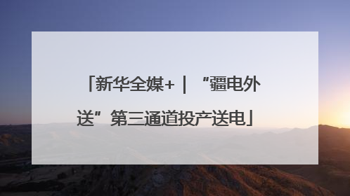 新华全媒+｜“疆电外送”第三通道投产送电