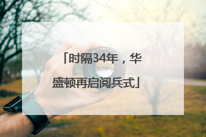 时隔34年，华盛顿再启阅兵式
