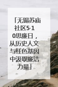 无锡苏庙社区5·10思廉日，从历史人文与红色基因中汲取廉洁力量