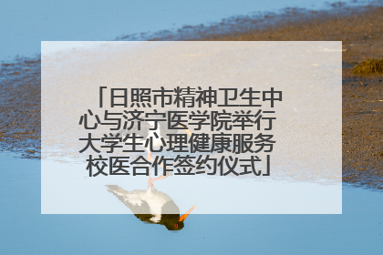 日照市精神卫生中心与济宁医学院举行大学生心理健康服务校医合作签约仪式