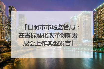 日照市市场监管局：在省标准化改革创新发展会上作典型发言