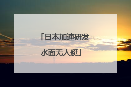 日本加速研发水面无人艇