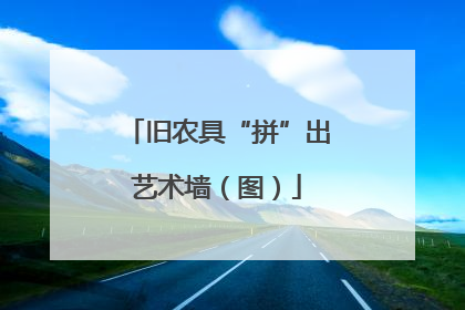 旧农具“拼”出艺术墙（图）