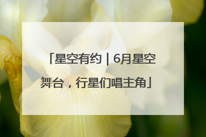 星空有约｜6月星空舞台，行星们唱主角