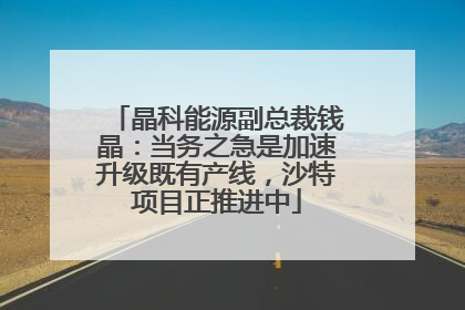 晶科能源副总裁钱晶：当务之急是加速升级既有产线，沙特项目正推进中