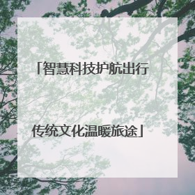 智慧科技护航出行 传统文化温暖旅途