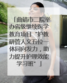 曲靖市二院举办省级继续医学教育项目“护教研管人文五位一体同向发力，助力提升护理效能学习班”
