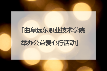 曲阜远东职业技术学院举办公益爱心行活动