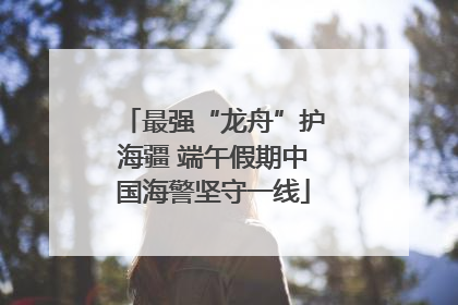 最强“龙舟”护海疆 端午假期中国海警坚守一线