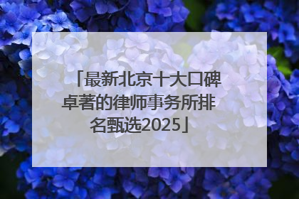 最新北京十大口碑卓著的律师事务所排名甄选2025