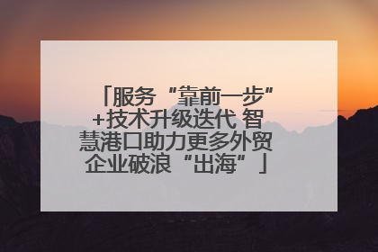 服务“靠前一步”+技术升级迭代 智慧港口助力更多外贸企业破浪“出海”