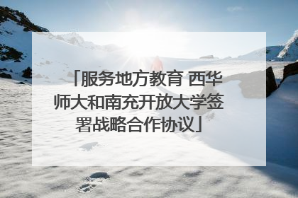 服务地方教育 西华师大和南充开放大学签署战略合作协议