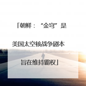 朝鲜：“金穹”是美国太空核战争剧本 旨在维持霸权