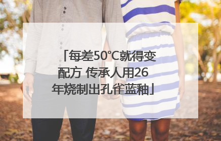 每差50℃就得变配方 传承人用26年烧制出孔雀蓝釉