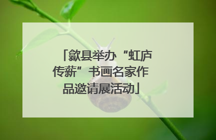 歙县举办“虹庐传薪”书画名家作品邀请展活动