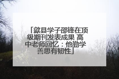 歙县学子邵锋在顶级期刊发表成果 高中老师回忆：他勤学善思有韧性