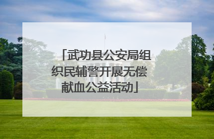 武功县公安局组织民辅警开展无偿献血公益活动