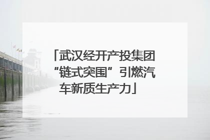 武汉经开产投集团“链式突围”引燃汽车新质生产力