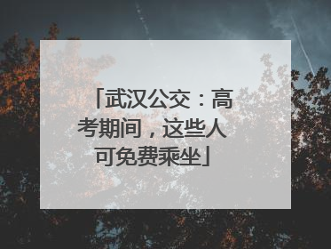 武汉公交：高考期间，这些人可免费乘坐