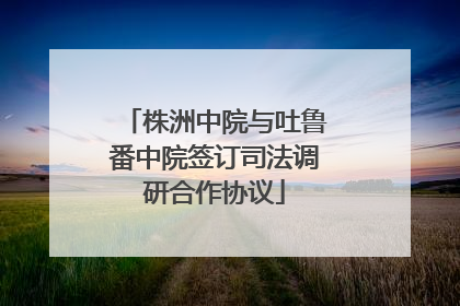 株洲中院与吐鲁番中院签订司法调研合作协议
