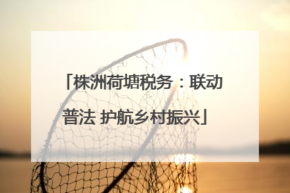 株洲荷塘税务：联动普法 护航乡村振兴