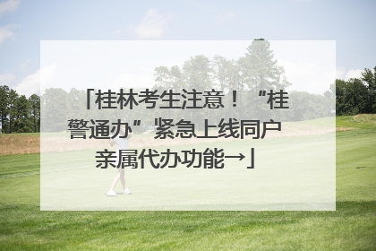 桂林考生注意！“桂警通办”紧急上线同户亲属代办功能→