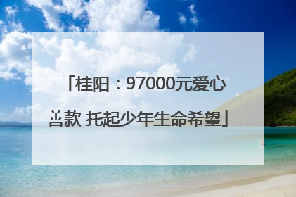 桂阳：97000元爱心善款 托起少年生命希望
