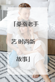 桑蚕老手艺 时尚新故事