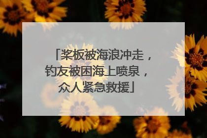 桨板被海浪冲走，钓友被困海上喷泉，众人紧急救援