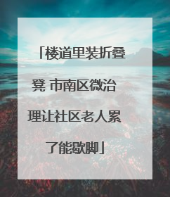 楼道里装折叠凳 市南区微治理让社区老人累了能歇脚