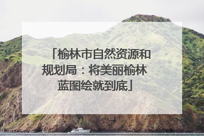 榆林市自然资源和规划局：将美丽榆林蓝图绘就到底