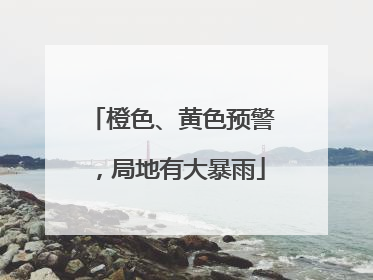 橙色、黄色预警，局地有大暴雨