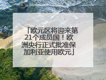 欧元区将迎来第21个成员国！欧洲央行正式批准保加利亚使用欧元