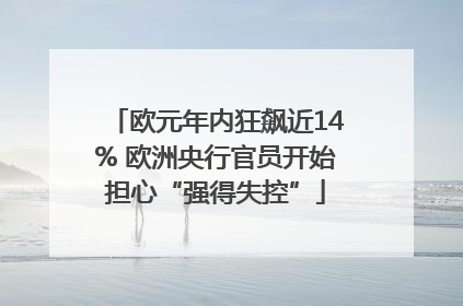 欧元年内狂飙近14% 欧洲央行官员开始担心“强得失控”