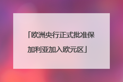 欧洲央行正式批准保加利亚加入欧元区