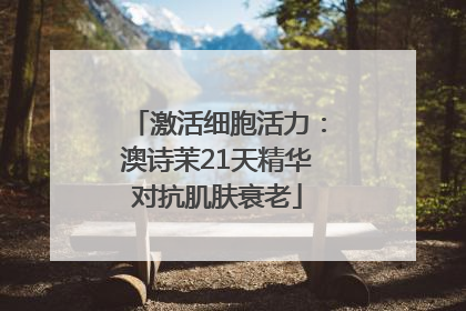 激活细胞活力：澳诗茉21天精华对抗肌肤衰老