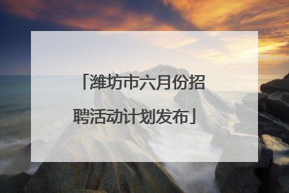 潍坊市六月份招聘活动计划发布