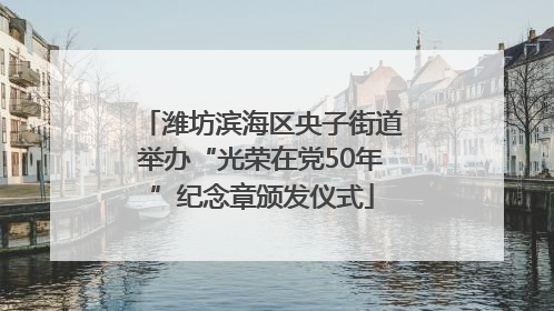 潍坊滨海区央子街道举办“光荣在党50年”纪念章颁发仪式