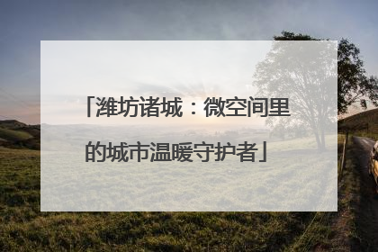 潍坊诸城：微空间里的城市温暖守护者