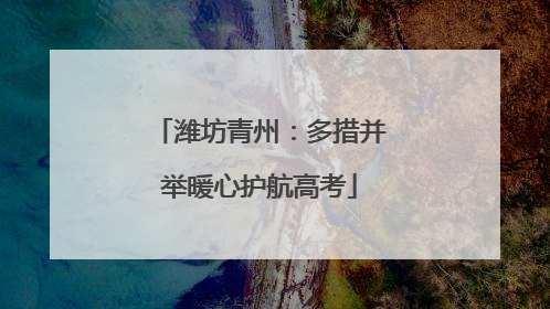 潍坊青州：多措并举暖心护航高考