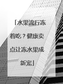 水果流行冻着吃？健康卖点让冻水果成新宠