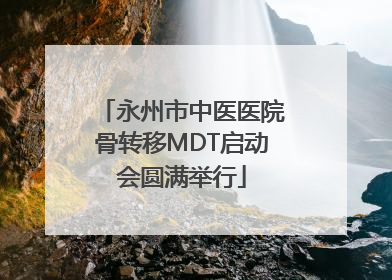 永州市中医医院骨转移MDT启动会圆满举行