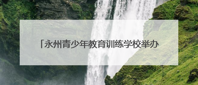 永州青少年教育训练学校举办优秀学生表彰大会暨欢送会